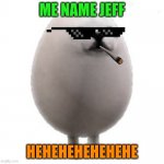 Eggdog with white background | ME NAME JEFF; HEHEHEHEHEHEHE | image tagged in eggdog with white background | made w/ Imgflip meme maker