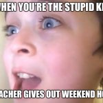 When the teacher gives weekend homework.... | WHEN YOU’RE THE STUPID KID; AND THE TEACHER GIVES OUT WEEKEND HOMEWORK | image tagged in slightly excited kid | made w/ Imgflip meme maker