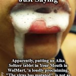 virus | Just Saying; Apparently, putting an Alka Seltzer tablet in Your Mouth in WalMart, 'n loudly proclaiming, "The virus has mutated", is not as funny to everyone else as it was to me. | image tagged in virus | made w/ Imgflip meme maker