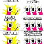 Remote interpreters e like... | WHO ARE WE? REMOTE INTERPRETERS; SUPPORTING MATERIALS; WHAT DO WE WANT? SLOW-PACED SPEAKERS WITH GOOD HEADSETS! WHAT ELSE? | image tagged in que queremos | made w/ Imgflip meme maker