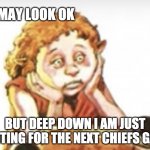 Despondent Grogre | I MAY LOOK OK; BUT DEEP DOWN I AM JUST WAITING FOR THE NEXT CHIEFS GAME | image tagged in despondent grogre | made w/ Imgflip meme maker