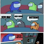 among us | WE NEED A NEW UPDATE WHAT SHOULD IT BE; NEW MAP; NEW SKINS; NOTHING; WHAT DID I JUST TELL U! IDK | image tagged in among us | made w/ Imgflip meme maker