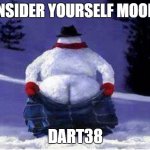 snowman mooning | CONSIDER YOURSELF MOONED; DART38 | image tagged in snowman mooning | made w/ Imgflip meme maker