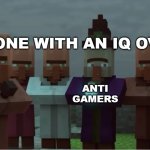 I hate anti gamers #5 | ANYONE WITH AN IQ OVER 1; ANTI GAMERS | image tagged in villager news pissed,gamer | made w/ Imgflip meme maker