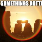 summer solstice  | SHIT... SOMETHINGS GOTTA GIVE! | image tagged in summer solstice | made w/ Imgflip meme maker