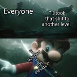 bruh | Everyone; " I took that shit to another level"; "I pooped in the elevator" | image tagged in sephiroth kills mario turned out to be fake,mario,sephiroth | made w/ Imgflip meme maker