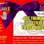 The Art Of Tarot | GET THEM WHILE IT'S STILL LEGAL TO ASK QUESTIONS | image tagged in art of tarot gift certificates,fortune teller,psychic,christmas gifts,the future world if | made w/ Imgflip meme maker