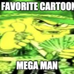 yeah | MY FAVORITE CARTOON IS; MEGA MAN | image tagged in gangsta spongebob | made w/ Imgflip meme maker