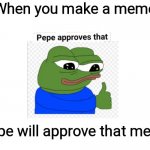 YAY New Meme Template | When you make a meme; Pepe will approve that meme | image tagged in pepe approves that | made w/ Imgflip meme maker