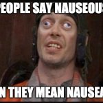 people say nauseous when they mean nauseated | PEOPLE SAY NAUSEOUS; WHEN THEY MEAN NAUSEATED | image tagged in idiots | made w/ Imgflip meme maker
