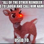 He don't mess with no "Reindeer Games" | "ALL OF THE OTHER REINDEER USED TO LAUGH AND CALL HIM NAMES..."; USED TO. | image tagged in reindeer | made w/ Imgflip meme maker