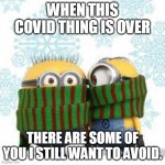 winter minions | WHEN THIS COVID THING IS OVER; THERE ARE SOME OF YOU I STILL WANT TO AVOID. | image tagged in winter minions | made w/ Imgflip meme maker