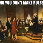 constitution | NO YOU DON'T MAKE RULES | image tagged in debate over the us constitution | made w/ Imgflip meme maker