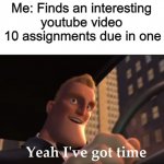 Assignments from school | Me: Finds an interesting youtube video
Me with 10 assignments due in one minute: | image tagged in yeah i've got time,the incredibles,time,online school,school | made w/ Imgflip meme maker