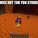 i can X in Y | WHAT A NICE HOT TUB YOU STRIDERS HAVE | image tagged in i can x in y | made w/ Imgflip meme maker
