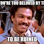 Lando | WHEN YOU'RE TOO BELOVED BY THE FANS; TO BE RUINED | image tagged in lando | made w/ Imgflip meme maker