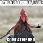 Come At Me Bro | OH YOU GOT 1 UPVOTE, I GOT 2; COME AT ME BRO | image tagged in come at me bro | made w/ Imgflip meme maker