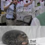 Man explaining to seal | school teaching me math; me knowing that calcurators have already been invented | image tagged in man explaining to seal | made w/ Imgflip meme maker