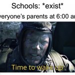 Everyone remembers it. | Schools: *exist*; Everyone’s parents at 6:00 am: | image tagged in time to wake up,memes,so true memes,school,high school,funny memes | made w/ Imgflip meme maker