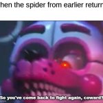 s p i d e r | when the spider from earlier returns | image tagged in so you 've come back to fight again coward | made w/ Imgflip meme maker