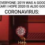 You suck, 2020 | EVERYONE: 2019 WAS A GOOD YEAR! I HOPE 2020 IS ALSO GOOD; CORONAVIRUS: | image tagged in despicable me - hey,coronavirus,2020 sucks | made w/ Imgflip meme maker