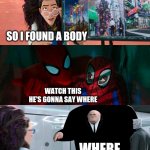 Where | SO I FOUND A BODY; WATCH THIS HE'S GONNA SAY WHERE; WHERE | image tagged in pretty standard stuff | made w/ Imgflip meme maker