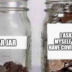 Do I have covid jar | I ASKED MYSELF "DO I HAVE COVID?" JAR; SWEAR JAR | image tagged in swear jar,covid-19 | made w/ Imgflip meme maker