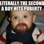 Beard Baby Meme | LITERALLY THE SECOND A BOY HITS PUBERTY | image tagged in memes,beard baby | made w/ Imgflip meme maker