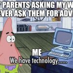 We have technology meme | MY PARENTS ASKING MY WHY I NEVER ASK THEM FOR ADVICE; ME | image tagged in we have technology meme | made w/ Imgflip meme maker