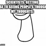 This is me in a nutshell | SCIENTISTS: GETTING CLOSE TO SEEING PEOPLE'S THOUGHTS
MY THOUGHTS: | image tagged in gifs,funny | made w/ Imgflip video-to-gif maker