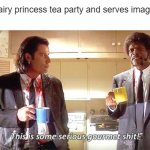 Tea Party | Kid: *has fairy princess tea party and serves imaginary tea*
Me: | image tagged in this is some serious gourmet shit,wholesome | made w/ Imgflip meme maker
