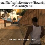 Oh shit guys we gotta do it again | Everyone: Find out about new illness in India
Also everyone: | image tagged in oh shit here we go again,illness | made w/ Imgflip meme maker