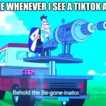 Be gone! | ME WHENEVER I SEE A TIKTOK AD | image tagged in be gone,memes,tik tok sucks,ads | made w/ Imgflip meme maker