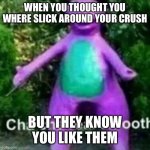 Well F**k | WHEN YOU THOUGHT YOU WHERE SLICK AROUND YOUR CRUSH; BUT THEY KNOW YOU LIKE THEM | image tagged in cha cha real smooth | made w/ Imgflip meme maker