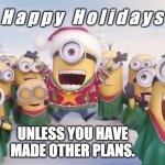 Happy Holidays unless you've made other plans | H a p p y   H o l i d a y s; UNLESS YOU HAVE
MADE OTHER PLANS. | image tagged in minions holiday,choices | made w/ Imgflip meme maker
