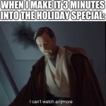 I can't watch anymore | WHEN I MAKE IT 3 MINUTES INTO THE HOLIDAY SPECIAL: | image tagged in i can't watch anymore | made w/ Imgflip meme maker