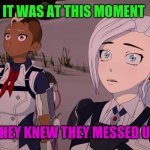 Rwby Volume 8 Chapter 6 Harriet and Winter | IT WAS AT THIS MOMENT; THEY KNEW THEY MESSED UP | image tagged in rwby volume 8 chapter 6 harriet and winter | made w/ Imgflip meme maker