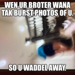 Running BeeBoo190 (OG) | WEN UR BROTER WANA TAK BURST PHOTOS OF U. SO U WADDEL AWAY. | image tagged in running beeboo190,butt | made w/ Imgflip meme maker