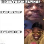 Sad Happy | TEACHER: EVERY ONES A WINNER; KID WHO CAME IN FIRST; KID WHO CAME IN LAST | image tagged in sad happy | made w/ Imgflip meme maker