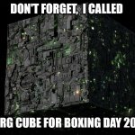 Boxing Day 2020 | DON'T FORGET,  I CALLED; BORG CUBE FOR BOXING DAY 2020 | image tagged in borg cube,borg,star trek,2020 | made w/ Imgflip meme maker