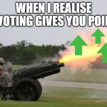 I realised it sometime back lmao | WHEN I REALISE UPVOTING GIVES YOU POINTS | image tagged in fire the cannon | made w/ Imgflip meme maker
