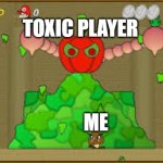 angry salad vs a goomba | TOXIC PLAYER; ME | image tagged in angry salad vs a goomba | made w/ Imgflip meme maker