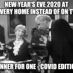 Dinner for one - Covid edition | NEW YEAR'S EVE 2020 AT EVERY HOME INSTEAD OF ON TV; DINNER FOR ONE - COVID EDITION | image tagged in dinner for one,covid | made w/ Imgflip meme maker