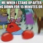 i HaVe a PRobLeM | ME WHEN I STAND UP AFTER SITTING DOWN FOR 15 MINUTES OR MORE | image tagged in mr crabs | made w/ Imgflip meme maker