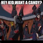 Akatsuki Naruto Meme | HEY KID,WANT A CANDY? | image tagged in akatsuki naruto meme | made w/ Imgflip meme maker