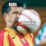 getting hit in the face by a soccer ball | kids; monday | image tagged in getting hit in the face by a soccer ball | made w/ Imgflip meme maker