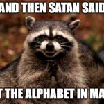 Evil Racoon plotting | AND THEN SATAN SAID; "PUT THE ALPHABET IN MATH!" | image tagged in evil racoon plotting | made w/ Imgflip meme maker
