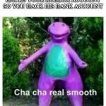 cha cha yall all | WHEN YOUR FRIEND HACKS YOUR ROBLOX ACCOUNT SO YOU HACK HIS BANK ACCOUNT | image tagged in cha cha yall all | made w/ Imgflip meme maker