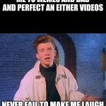 True | ME TO MEMES AND BAD AND PERFECT AN EITHER VIDEOS; NEVER FAIL TO MAKE ME LAUGH | image tagged in rick astley never gonna let you down,memes,funny,funny memes,rick astley | made w/ Imgflip meme maker