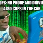 hm | ALSO COPS IN THE CAR; COPS: NO PHONE AND DRIVING | image tagged in guy typing | made w/ Imgflip meme maker
